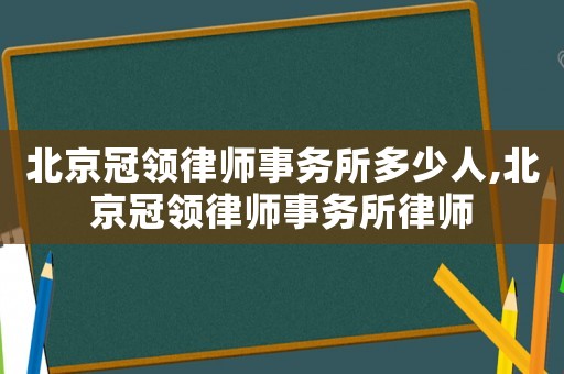 北京冠領律師事務所多少人,北京冠領律師事務所律師