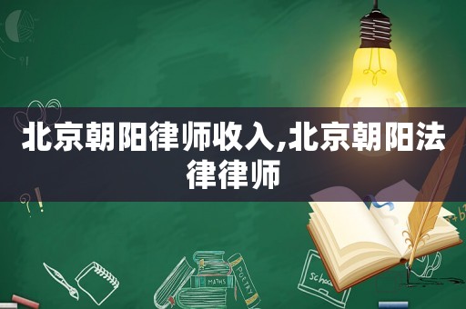 北京朝陽律師收入,北京朝陽法律律師