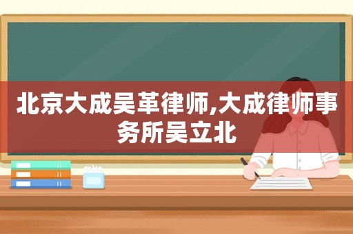 北京大成吳革律師,大成律師事務所吳立北