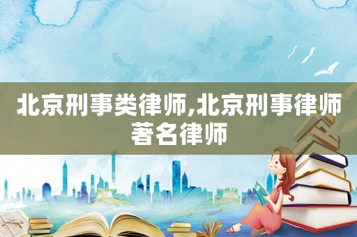 北京刑事類律師,北京刑事律師著名律師