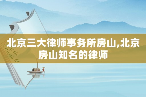 北京三大律師事務所房山,北京房山知名的律師