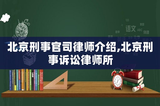 北京刑事官司律師介紹,北京刑事訴訟律師所