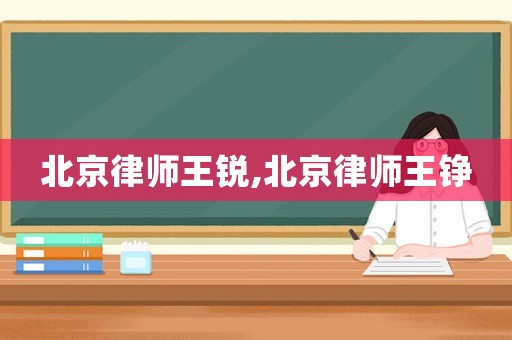 北京律師王銳,北京律師王錚
