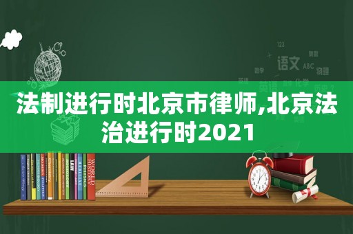 法制進行時北京市律師,北京法治進行時2021