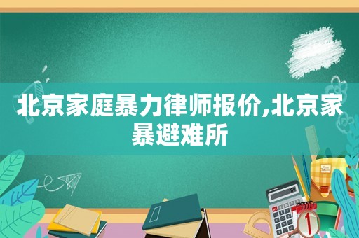 北京家庭暴力律師報價,北京家暴避難所