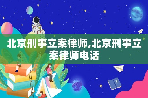 北京刑事立案律師,北京刑事立案律師電話