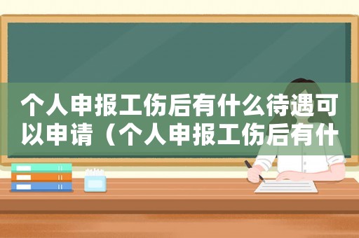 個人申報工傷后有什么待遇可以申請（個人申報工傷后有什么待遇）