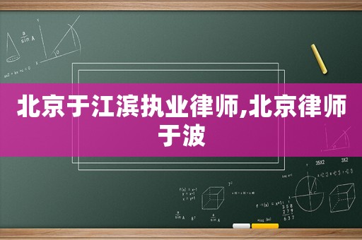 北京于江濱執業律師,北京律師于波