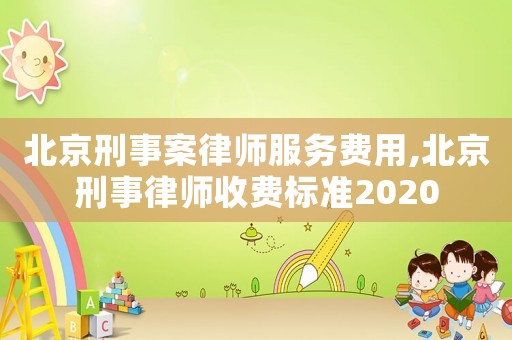 北京刑事案律師服務(wù)費用,北京刑事律師收費標準2020