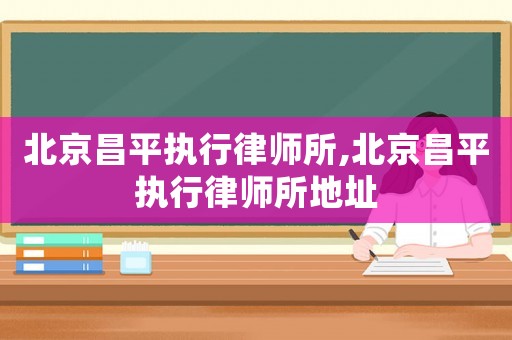 北京昌平執行律師所,北京昌平執行律師所地址