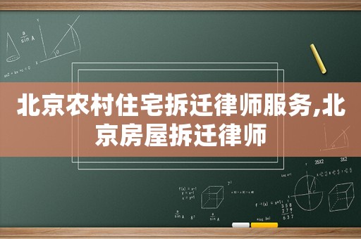 北京農村住宅拆遷律師服務,北京房屋拆遷律師