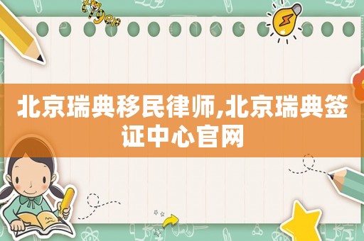 北京瑞典移民律師,北京瑞典簽證中心官網