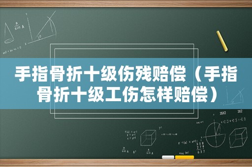 手指骨折十級傷殘賠償（手指骨折十級工傷怎樣賠償）