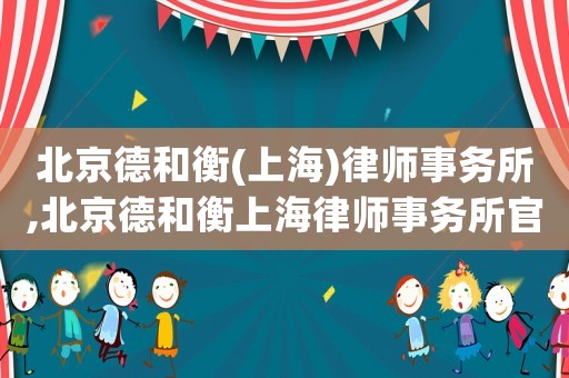 北京德和衡(上海)律師事務所,北京德和衡上海律師事務所官網