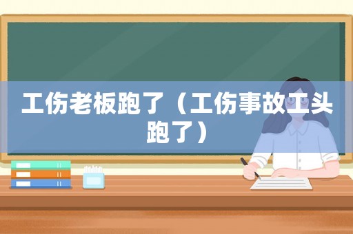 工傷老板跑了（工傷事故工頭跑了）