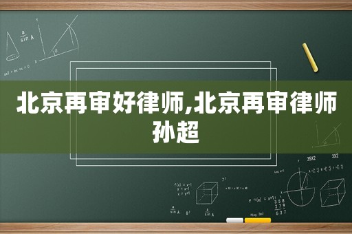 北京再審好律師,北京再審律師孫超