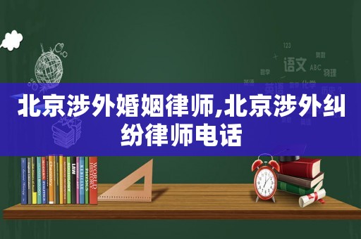 北京涉外婚姻律師,北京涉外糾紛律師電話