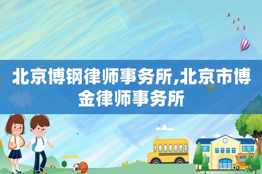 北京博鋼律師事務所,北京市博金律師事務所