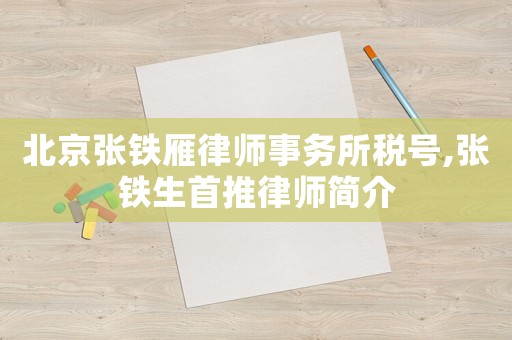北京張鐵雁律師事務(wù)所稅號,張鐵生首推律師簡介