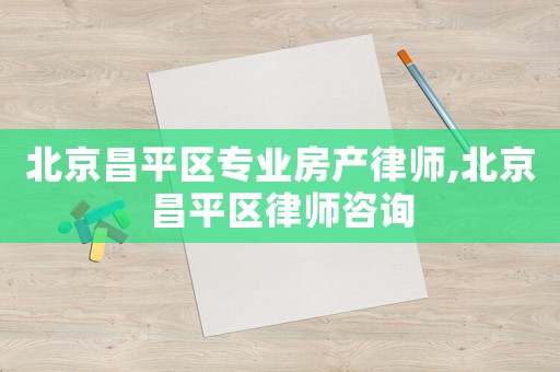 北京昌平區專業房產律師,北京昌平區律師咨詢