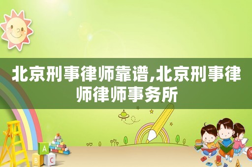 北京刑事律師靠譜,北京刑事律師律師事務(wù)所