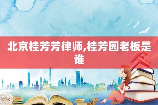 北京桂芳芳律師,桂芳園老板是誰