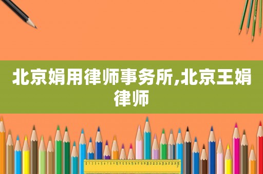 北京娟用律師事務(wù)所,北京王娟律師