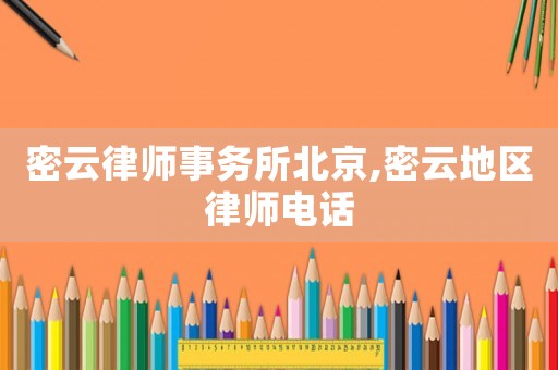 密云律師事務(wù)所北京,密云地區(qū)律師電話(huà)