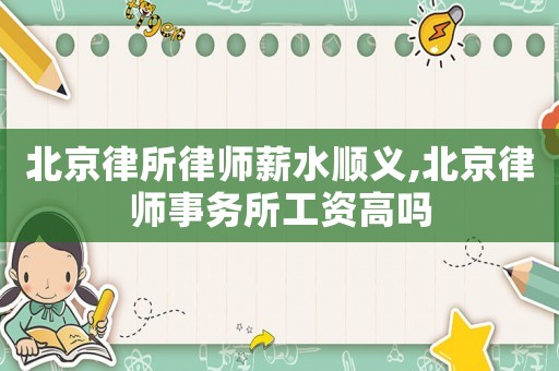 北京律所律師薪水順義,北京律師事務所工資高嗎
