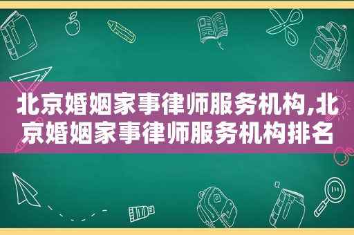 北京婚姻家事律師服務機構,北京婚姻家事律師服務機構排名