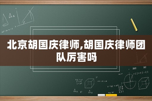 北京胡國慶律師,胡國慶律師團隊厲害嗎