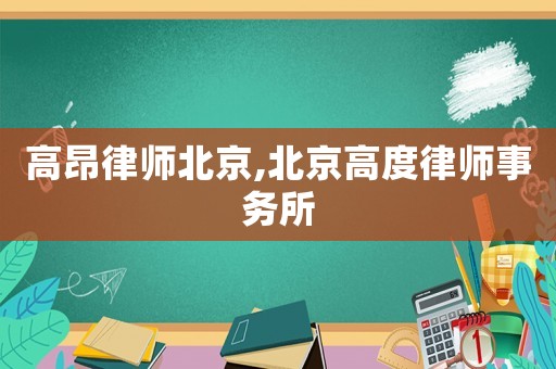 高昂律師北京,北京高度律師事務所
