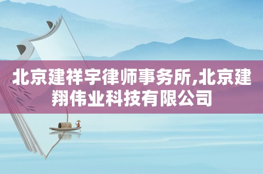 北京建祥宇律師事務所,北京建翔偉業科技有限公司