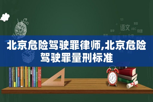 北京危險駕駛罪律師,北京危險駕駛罪量刑標準