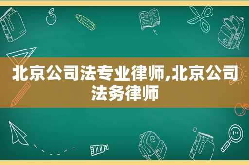 北京公司法專業律師,北京公司法務律師