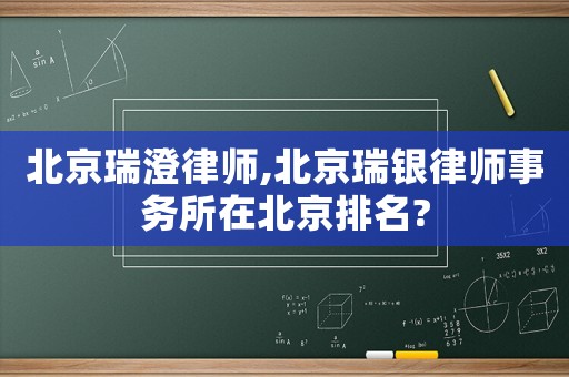 北京瑞澄律師,北京瑞銀律師事務所在北京排名?