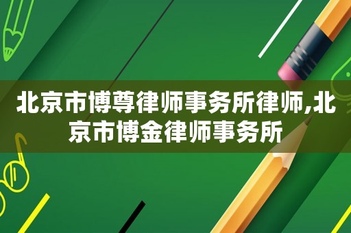 北京市博尊律師事務所律師,北京市博金律師事務所