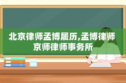 北京律師孟博履歷,孟博律師 京師律師事務所