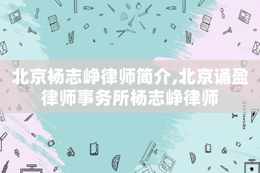 北京楊志崢律師簡介,北京誦盈律師事務所楊志崢律師