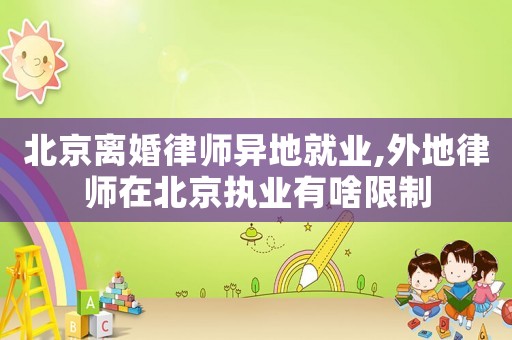北京離婚律師異地就業,外地律師在北京執業有啥限制