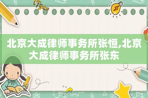 北京大成律師事務(wù)所張恒,北京大成律師事務(wù)所張東