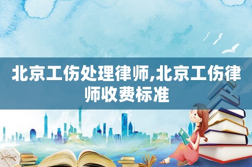 北京工傷處理律師,北京工傷律師收費標準