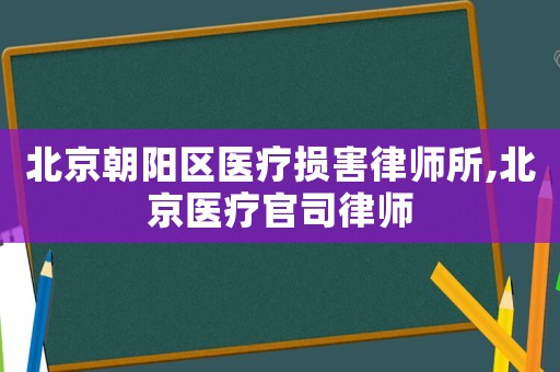 北京朝陽區醫療損害律師所,北京醫療官司律師