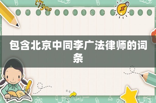 包含北京中同李廣法律師的詞條