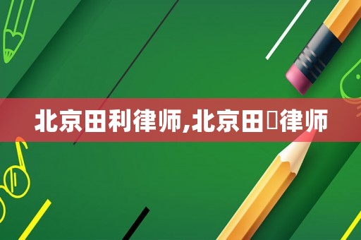 北京田利律師,北京田劼律師