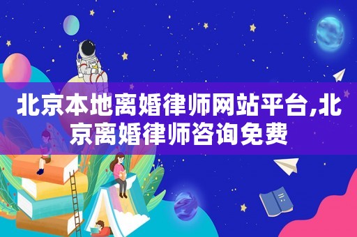 北京本地離婚律師網站平臺,北京離婚律師咨詢免費