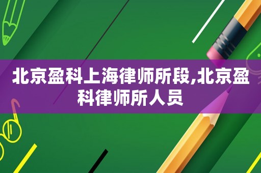北京盈科上海律師所段,北京盈科律師所人員