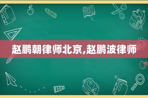趙鵬朝律師北京,趙鵬波律師