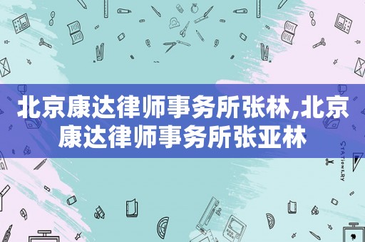 北京康達律師事務所張林,北京康達律師事務所張亞林