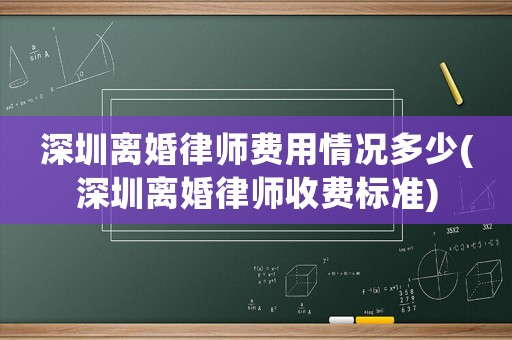 深圳離婚律師費用情況多少(深圳離婚律師收費標準)